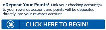 Sign up for eDeposit today and point will be deposited directly into your Rewards account.